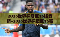 2026世界杯冠军16强竞猜-2026世界杯冠军16强竞猜，预测与激情的碰撞