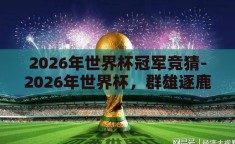 2026年世界杯冠军竞猜-2026年世界杯，群雄逐鹿，谁将问鼎？