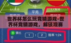 世界杯怎么玩竞猜游戏-世界杯竞猜游戏，解锁观赛新乐趣的钥匙