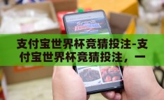 支付宝世界杯竞猜投注-支付宝世界杯竞猜投注，一场数字娱乐与足球激情的碰撞