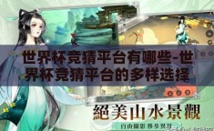 世界杯竞猜平台有哪些-世界杯竞猜平台的多样选择与特点分析
