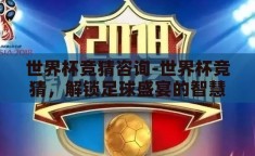 世界杯竞猜咨询-世界杯竞猜，解锁足球盛宴的智慧钥匙