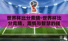世界杯比分竞猜-世界杯比分竞猜，激情与智慧的碰撞