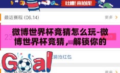 微博世界杯竞猜怎么玩-微博世界杯竞猜，解锁你的足球激情新玩法