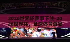 2026世界杯赛事下注-2026世界杯，全球体育盛宴的投注新视角