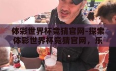体彩世界杯竞猜官网-探索体彩世界杯竞猜官网，乐趣与挑战并存的足球盛宴