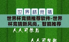 世界杯竞猜推荐软件-世界杯竞猜新风尚，智能推荐软件引领预测新潮流