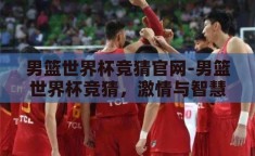 男篮世界杯竞猜官网-男篮世界杯竞猜，激情与智慧的碰撞