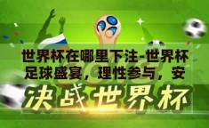 世界杯在哪里下注-世界杯足球盛宴，理性参与，安全下注指南