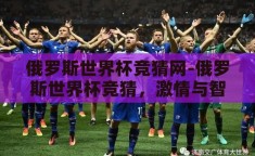俄罗斯世界杯竞猜网-俄罗斯世界杯竞猜，激情与智慧的碰撞