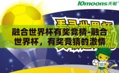 融合世界杯有奖竞猜-融合世界杯，有奖竞猜的激情与智慧碰撞
