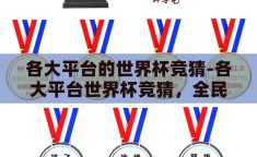 各大平台的世界杯竞猜-各大平台世界杯竞猜，全民狂欢的数字盛宴