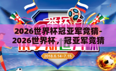 2026世界杯冠亚军竞猜-2026世界杯，冠亚军竞猜的激情碰撞