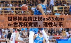 世界杯竞猜正规as83点me-世界杯竞猜，理性与乐趣的完美结合