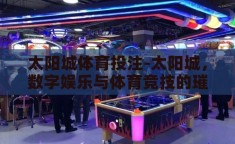 太阳城体育投注-太阳城，数字娱乐与体育竞技的璀璨新篇章