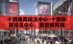 十博体育投注中心-十博体育投注中心，重塑体育娱乐新体验的革新之地