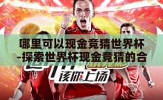 哪里可以现金竞猜世界杯-探索世界杯现金竞猜的合法与安全渠道