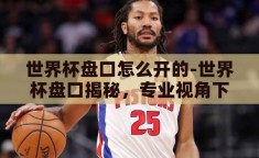 世界杯盘口怎么开的-世界杯盘口揭秘，专业视角下的赛事预测艺术