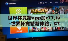 世界杯竞猜app加c77,tv-世界杯竞猜新体验，C77.tv 带来的激情与乐趣