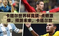 卡塔尔世界杯竞猜-点燃激情，预测未来，卡塔尔世界杯竞猜的乐趣与挑战