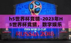 h5世界杯竞猜-2023年H5世界杯竞猜，数字娱乐与足球激情的完美融合