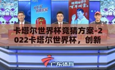 卡塔尔世界杯竞猜方案-2022卡塔尔世界杯，创新竞猜方案，点燃足球激情