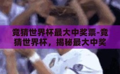 竞猜世界杯最大中奖票-竞猜世界杯，揭秘最大中奖票的背后故事