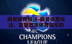 网易体育投注-网易体育投注，重塑数字体育娱乐的新篇章