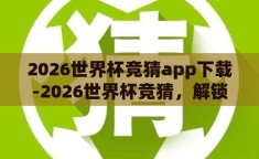 2026世界杯竞猜app下载-2026世界杯竞猜，解锁激情与策略的APP之旅