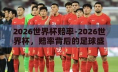 2026世界杯赔率-2026世界杯，赔率背后的足球盛宴展望