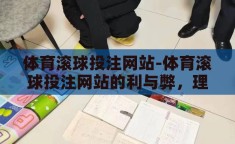 体育滚球投注网站-体育滚球投注网站的利与弊，理性视角下的深度剖析
