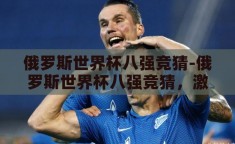 俄罗斯世界杯八强竞猜-俄罗斯世界杯八强竞猜，激情与预测的碰撞