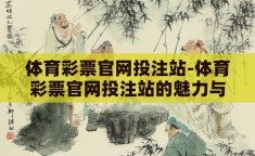 体育彩票官网投注站-体育彩票官网投注站的魅力与责任并行的探索