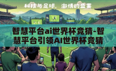 智慧平台ai世界杯竞猜-智慧平台引领AI世界杯竞猜新风尚，科技与娱乐的完美融合