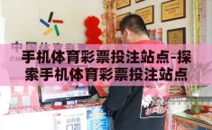 手机体育彩票投注站点-探索手机体育彩票投注站点的便捷与挑战