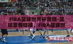 FIBA篮球世界杯竞猜-篮球激情碰撞，FIBA篮球世界杯竞猜的魅力与策略