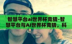 智慧平台ai世界杯竞猜-智慧平台与AI世界杯竞猜，科技与娱乐的完美融合