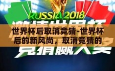 世界杯后取消竞猜-世界杯后的新风尚，取消竞猜的理性思考