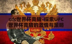 ufc世界杯竞猜-探索UFC世界杯竞猜的激情与策略