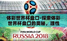 体彩世界杯盘口-探索体彩世界杯盘口的奥秘，理性投注与激情碰撞