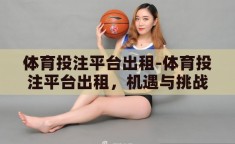 体育投注平台出租-体育投注平台出租，机遇与挑战并存的数字娱乐新领域