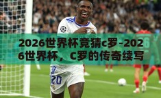 2026世界杯竞猜c罗-2026世界杯，C罗的传奇续写与球迷的竞猜盛宴