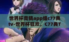 世界杯竞猜app组c77典tv-世界杯狂欢，C77典TV与世界杯竞猜APP的激情碰撞
