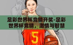足彩世界杯竞猜开奖-足彩世界杯竞猜，激情与智慧的碰撞
