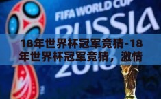 18年世界杯冠军竞猜-18年世界杯冠军竞猜，激情与预测的碰撞
