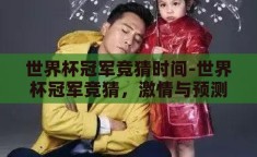 世界杯冠军竞猜时间-世界杯冠军竞猜，激情与预测的碰撞
