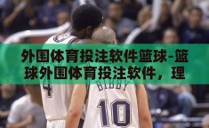 外围体育投注软件篮球-篮球外围体育投注软件，理性与激情的交织