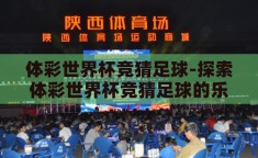 体彩世界杯竞猜足球-探索体彩世界杯竞猜足球的乐趣与挑战