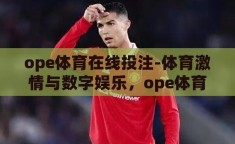 ope体育在线投注-体育激情与数字娱乐，ope体育在线投注的多元视角