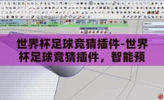 世界杯足球竞猜插件-世界杯足球竞猜插件，智能预测的足球迷新宠